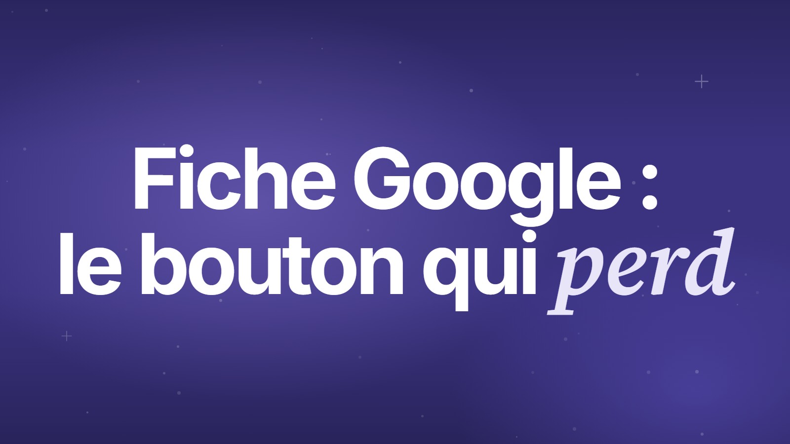Fiche Google&nbsp;: le bouton qui perd