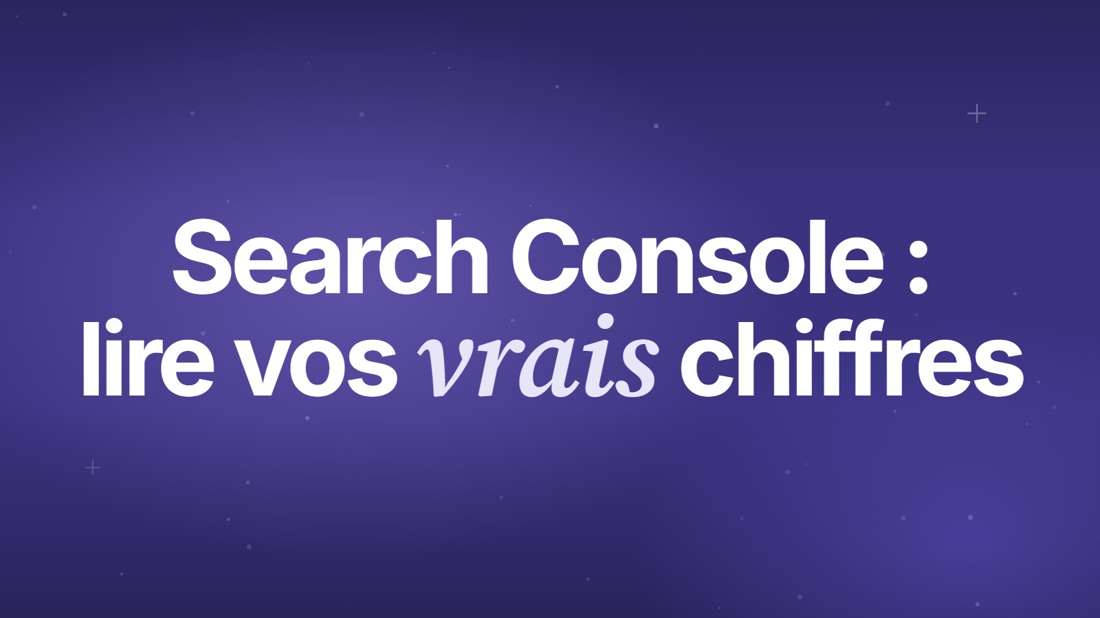 Search Console : lire vos vrais chiffres