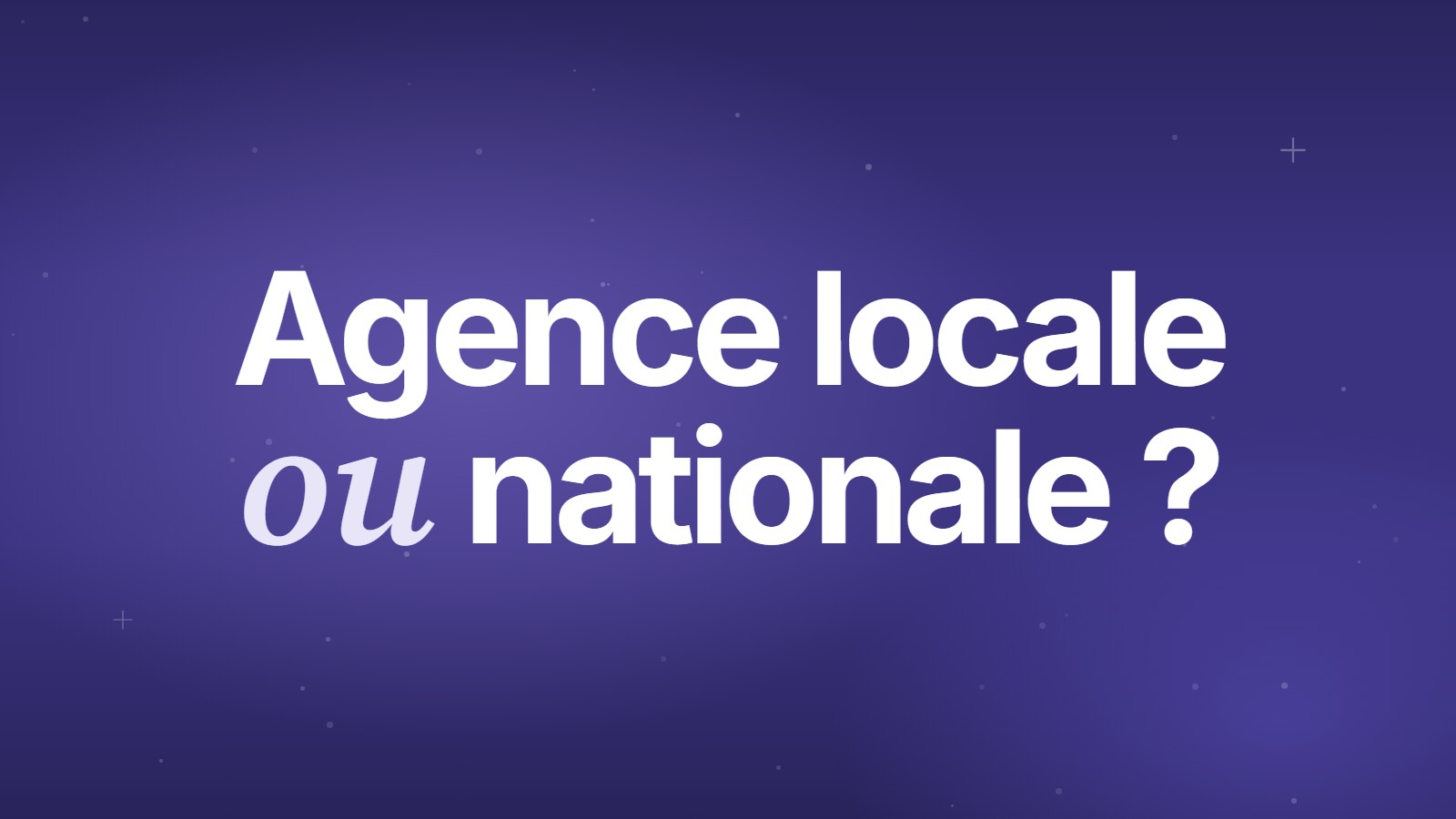 Agence locale ou nationale ?