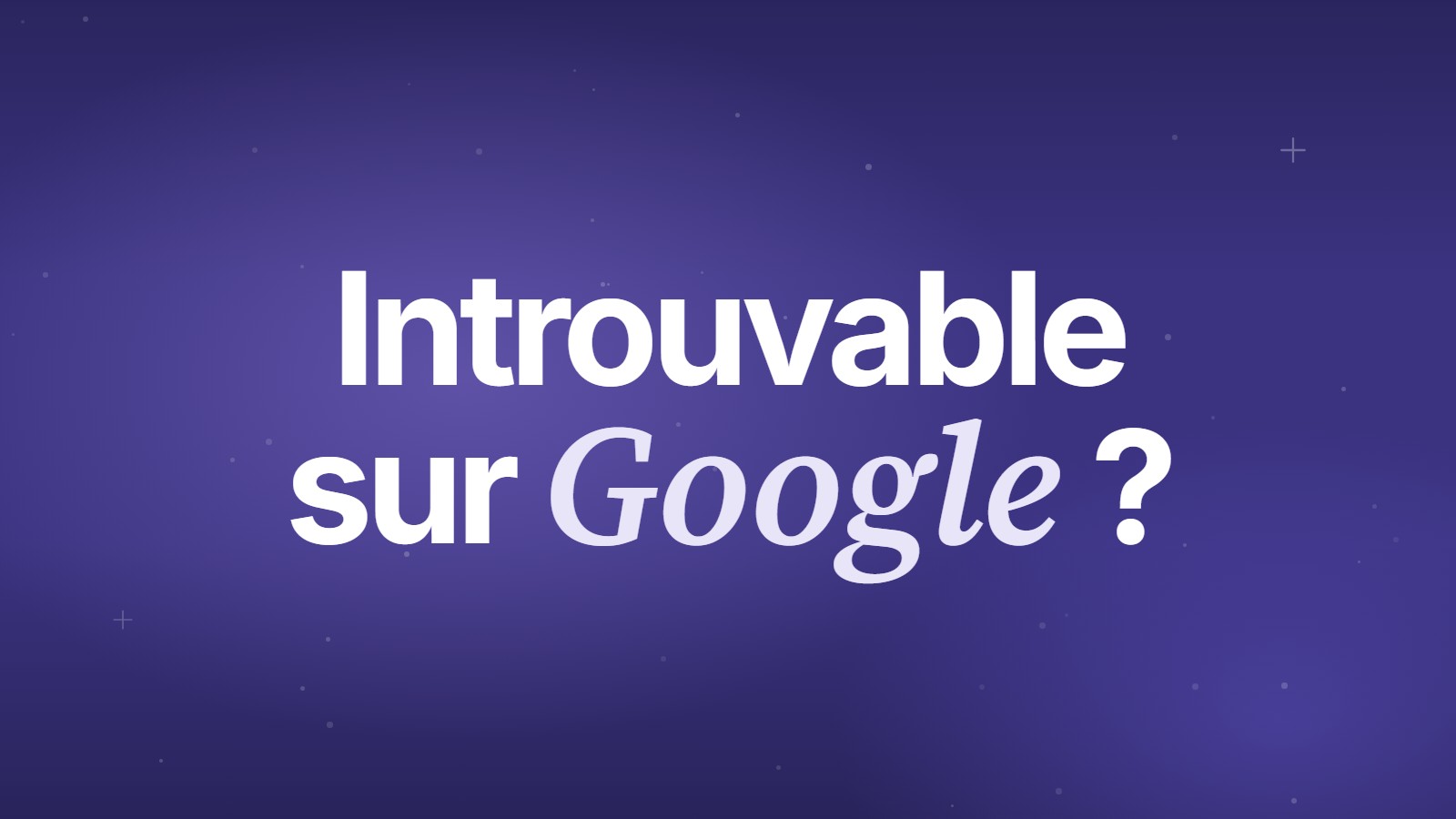 Introuvable sur Google ?