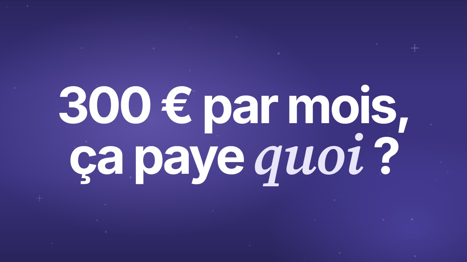 300 euros par mois, ça paye quoi ?